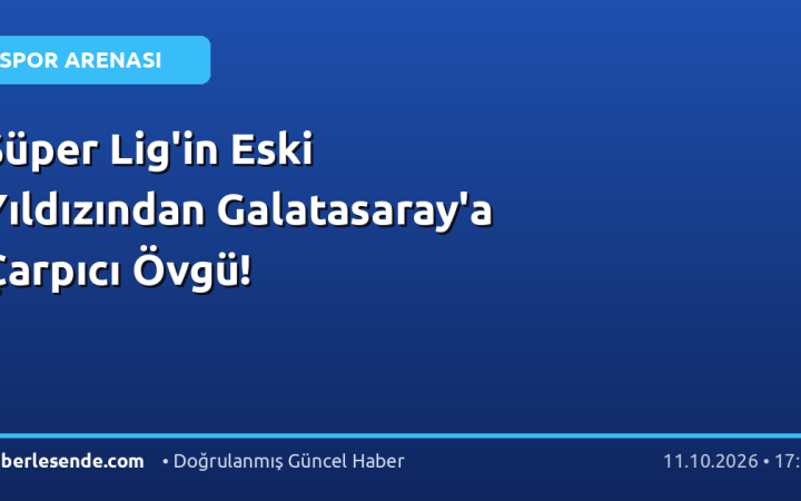 Süper Lig'in Eski Yıldızından Galatasaray'a Çarpıcı Övgü!