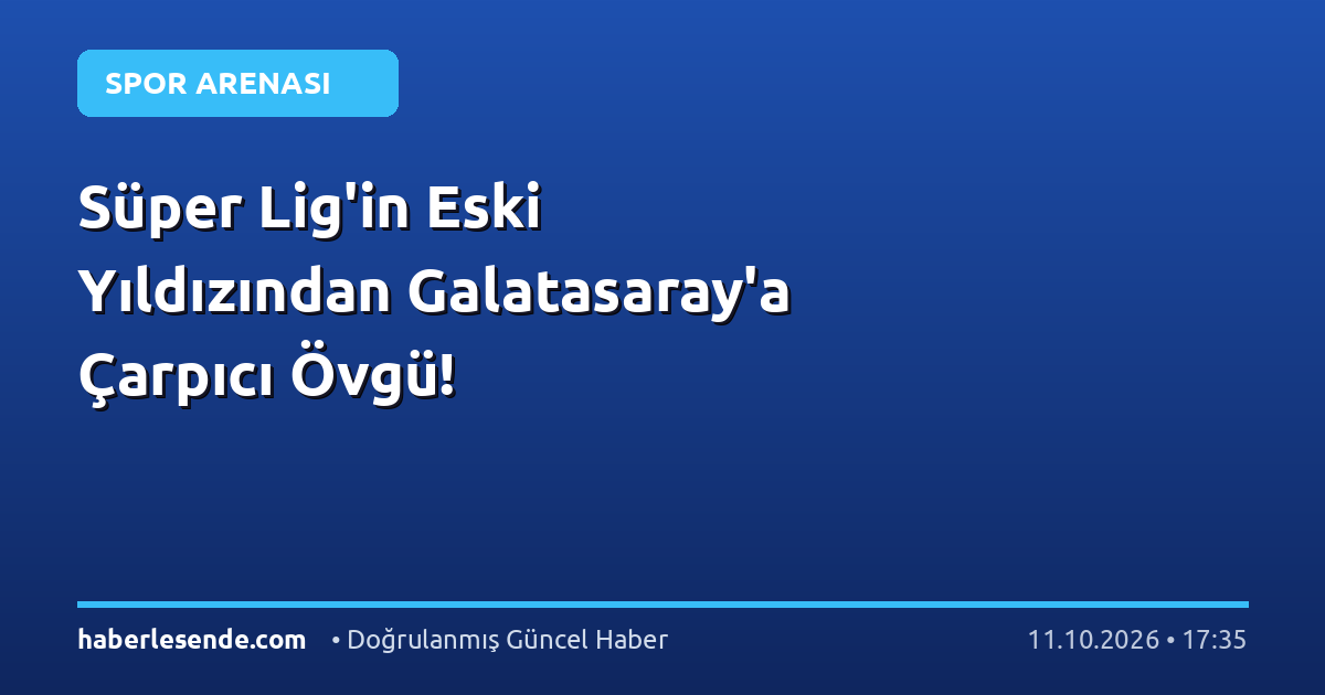 Süper Lig'in Eski Yıldızından Galatasaray'a Çarpıcı Övgü!