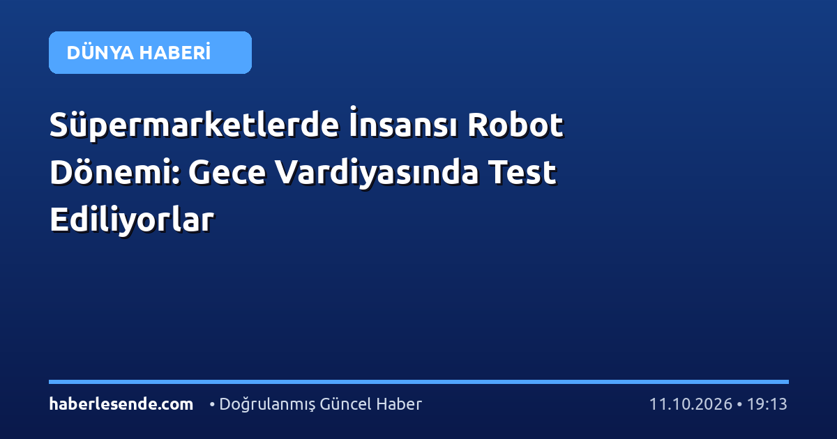 Süpermarketlerde İnsansı Robot Dönemi: Gece Vardiyasında Test Ediliyorlar