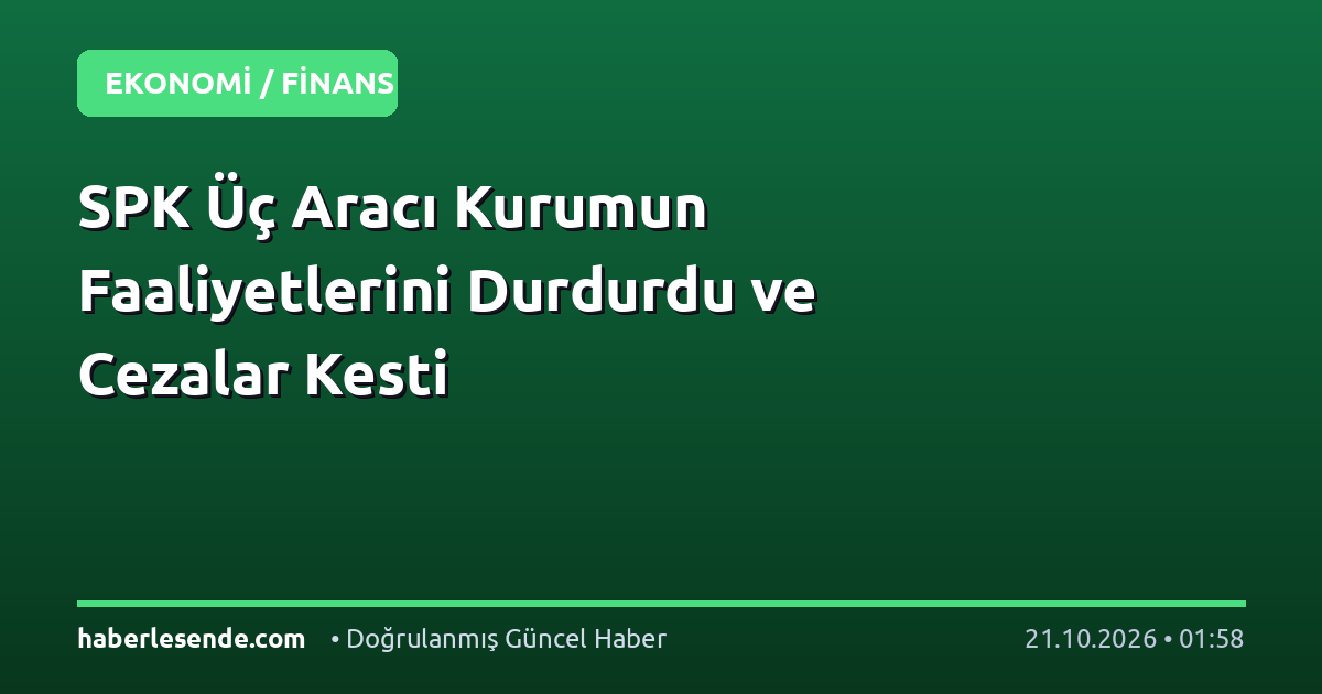 SPK Üç Aracı Kurumun Faaliyetlerini Durdurdu ve Cezalar Kesti