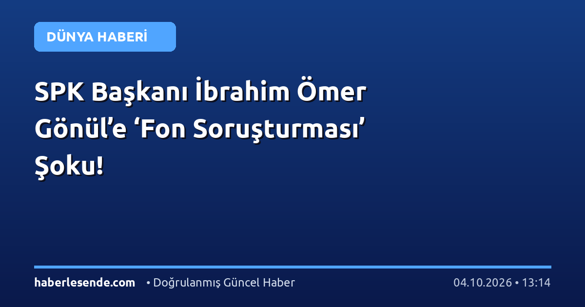 SPK Başkanı İbrahim Ömer Gönül’e ‘Fon Soruşturması’ Şoku!