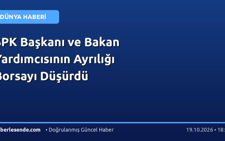 SPK Başkanı ve Bakan Yardımcısının Ayrılığı Borsayı Düşürdü