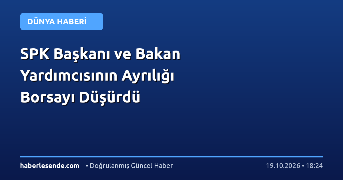 SPK Başkanı ve Bakan Yardımcısının Ayrılığı Borsayı Düşürdü