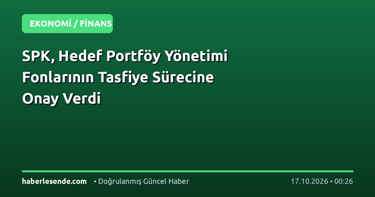SPK, Hedef Portföy Yönetimi Fonlarının Tasfiye Sürecine Onay Verdi