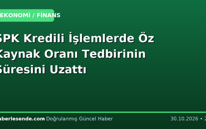 SPK Kredili İşlemlerde Öz Kaynak Oranı Tedbirinin Süresini Uzattı