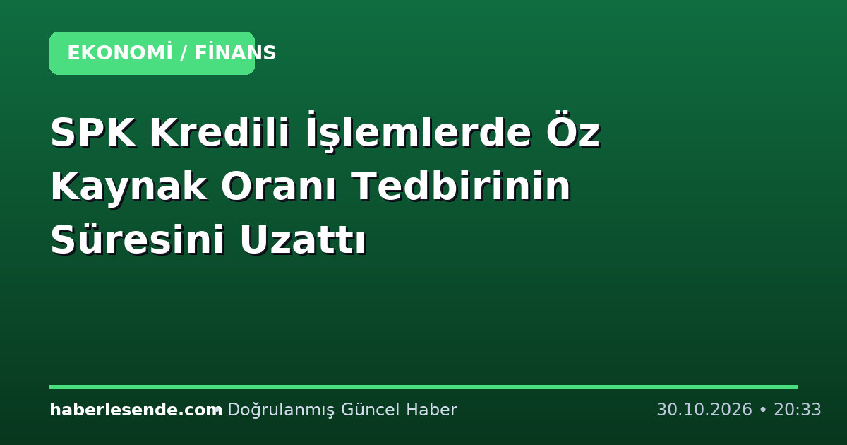 SPK Kredili İşlemlerde Öz Kaynak Oranı Tedbirinin Süresini Uzattı