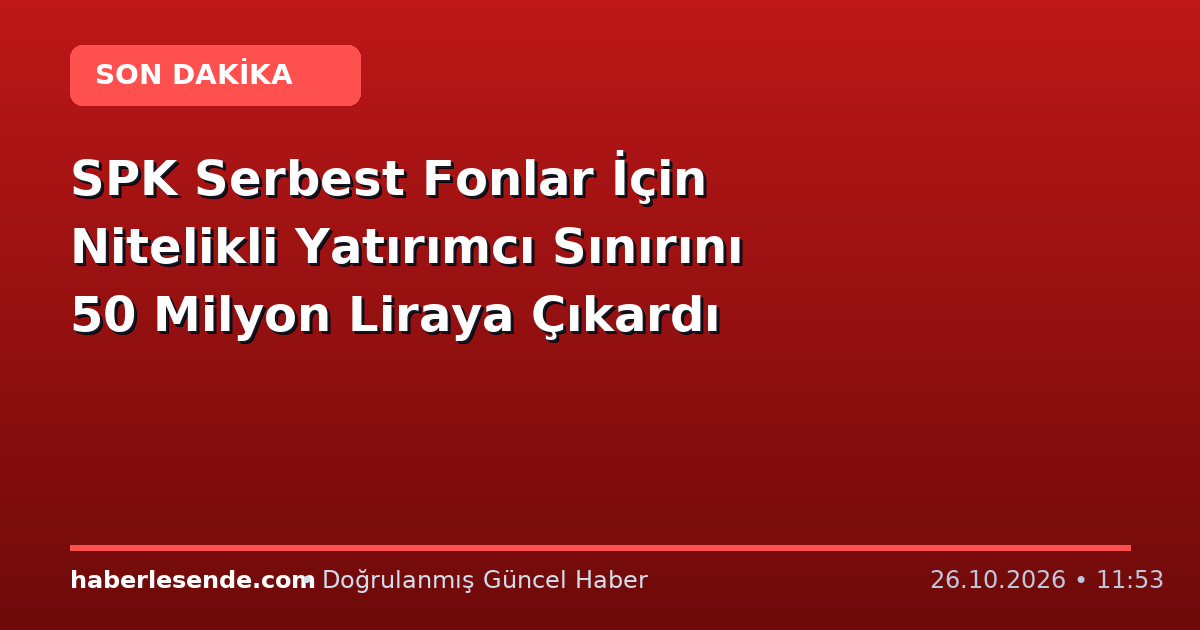 SPK Serbest Fonlar İçin Nitelikli Yatırımcı Sınırını 50 Milyon Liraya Çıkardı
