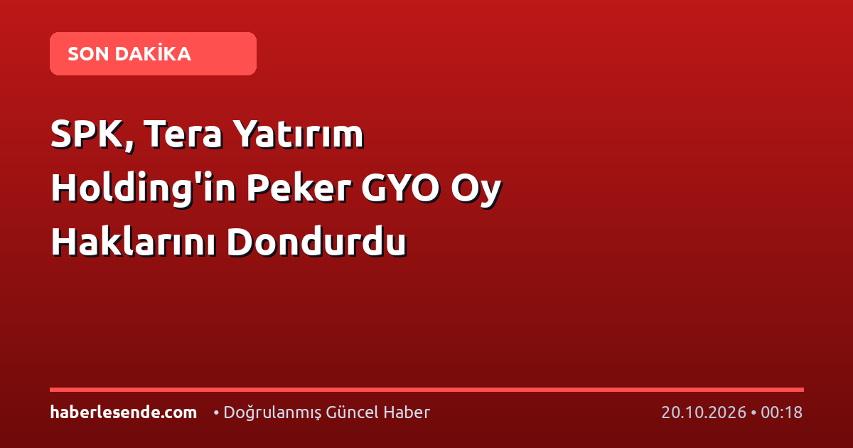 SPK, Tera Yatırım Holding'in Peker GYO Oy Haklarını Dondurdu
