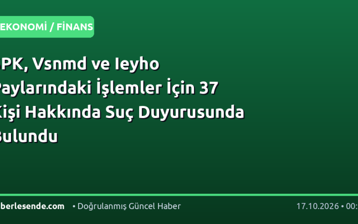SPK, Vsnmd ve Ieyho Paylarındaki İşlemler İçin 37 Kişi Hakkında Suç Duyurusunda Bulundu