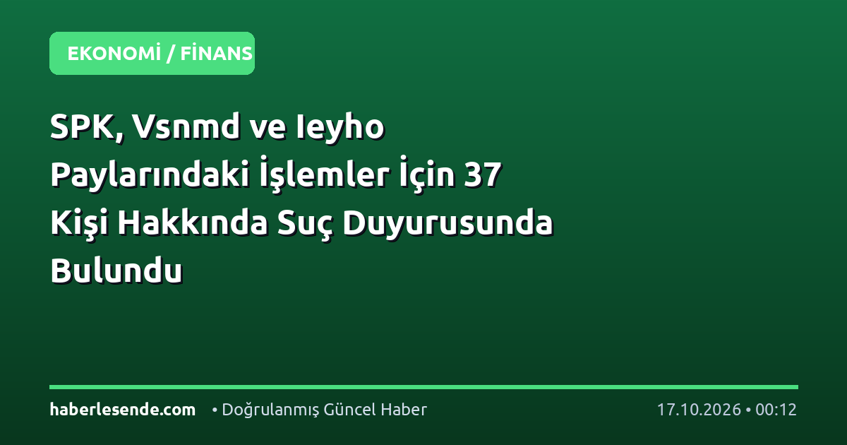 SPK, Vsnmd ve Ieyho Paylarındaki İşlemler İçin 37 Kişi Hakkında Suç Duyurusunda Bulundu