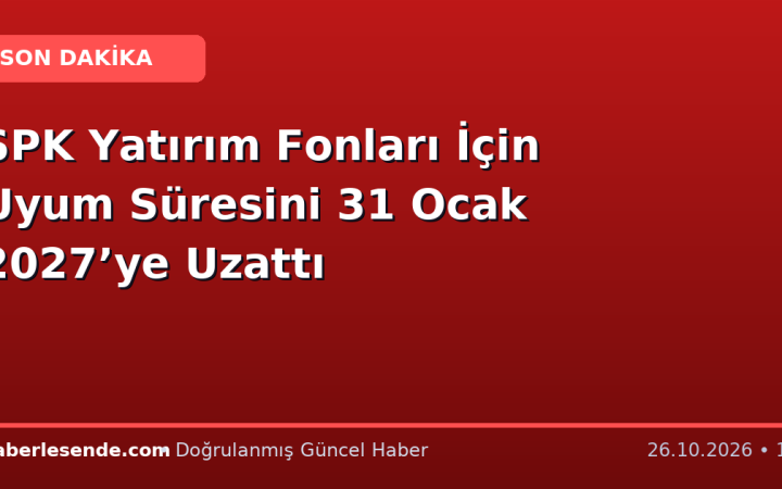 SPK Yatırım Fonları İçin Uyum Süresini 31 Ocak 2027’ye Uzattı
