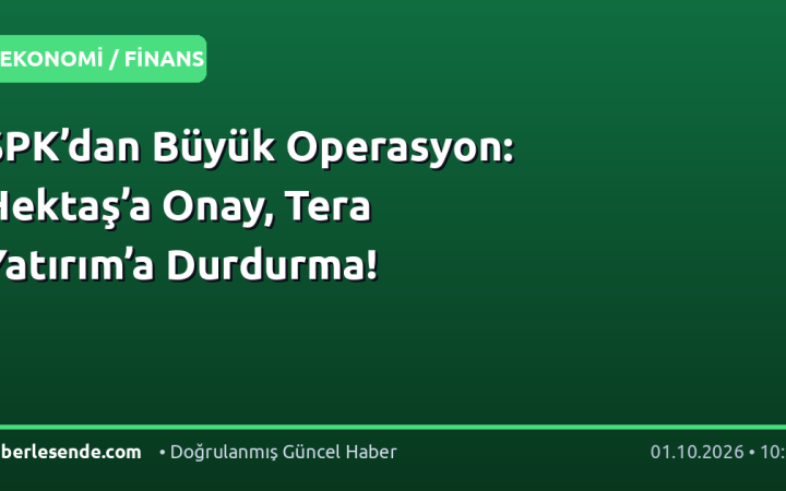 SPK’dan Büyük Operasyon: Hektaş’a Onay, Tera Yatırım’a Durdurma!
