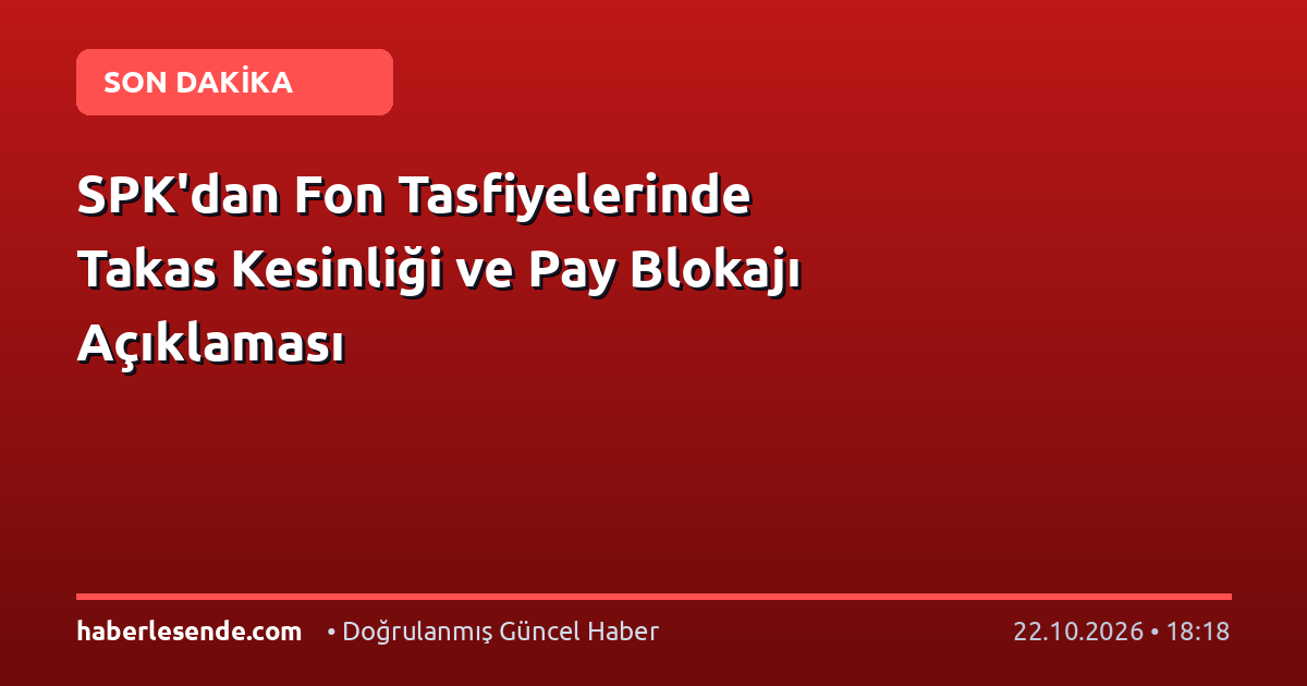 SPK'dan Fon Tasfiyelerinde Takas Kesinliği ve Pay Blokajı Açıklaması