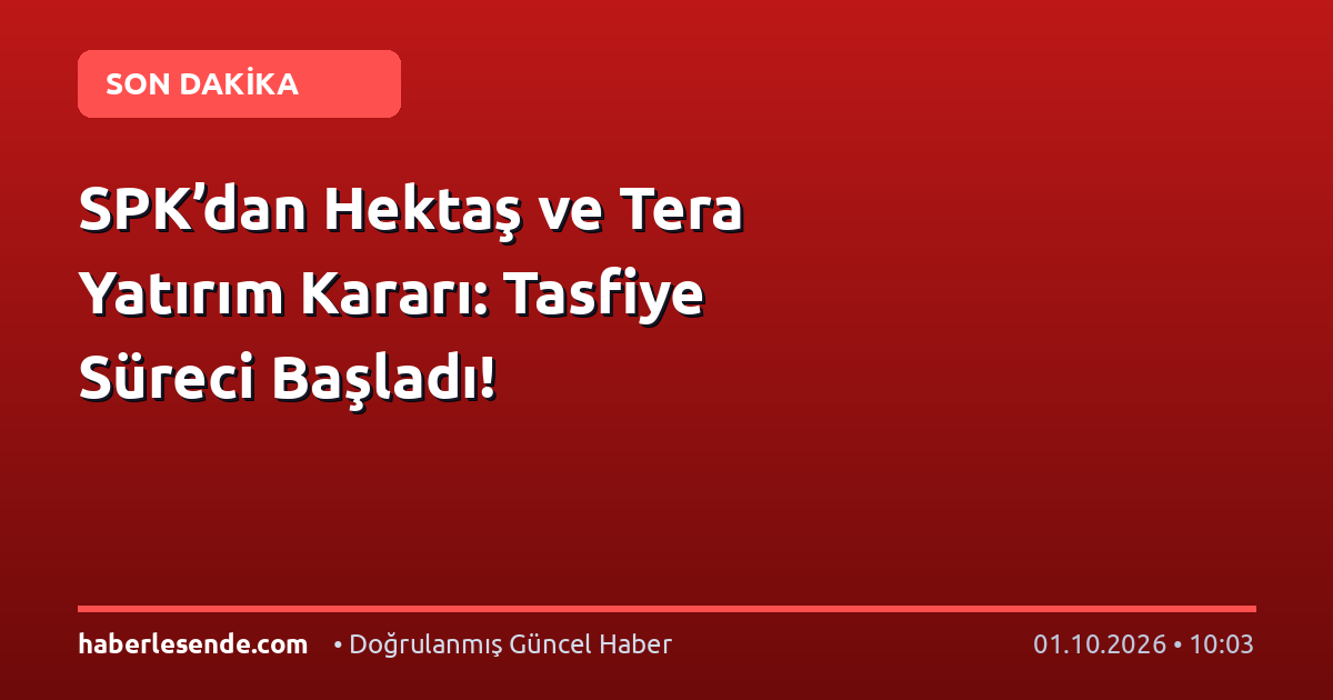 SPK’dan Hektaş ve Tera Yatırım Kararı: Tasfiye Süreci Başladı!