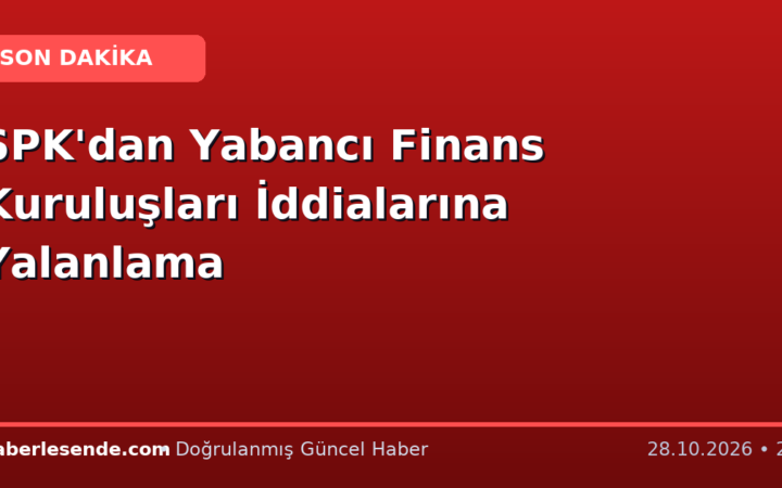 SPK'dan Yabancı Finans Kuruluşları İddialarına Yalanlama