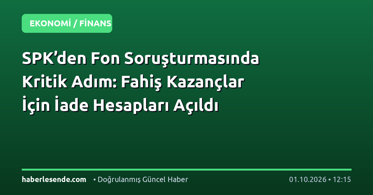 SPK’den Fon Soruşturmasında Kritik Adım: Fahiş Kazançlar İçin İade Hesapları Açıldı
