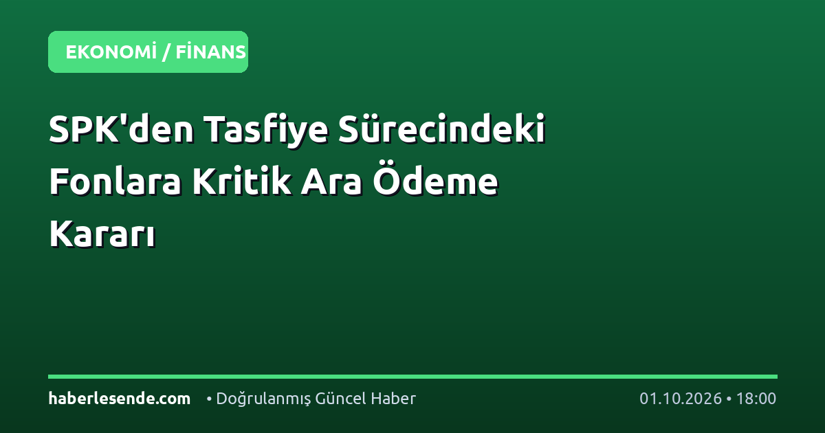 SPK'den Tasfiye Sürecindeki Fonlara Kritik Ara Ödeme Kararı