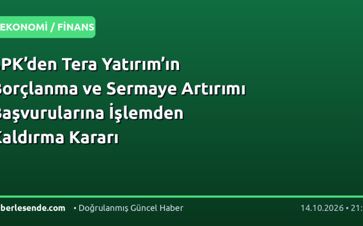 SPK’den Tera Yatırım’ın Borçlanma ve Sermaye Artırımı Başvurularına İşlemden Kaldırma Kararı