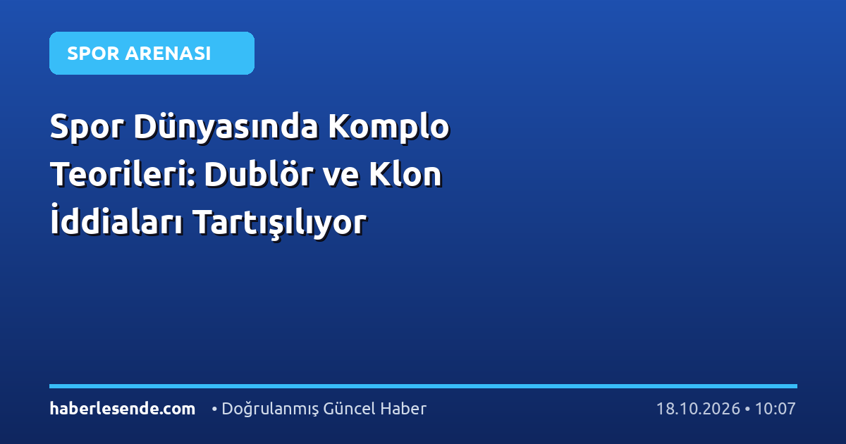 Spor Dünyasında Komplo Teorileri: Dublör ve Klon İddiaları Tartışılıyor