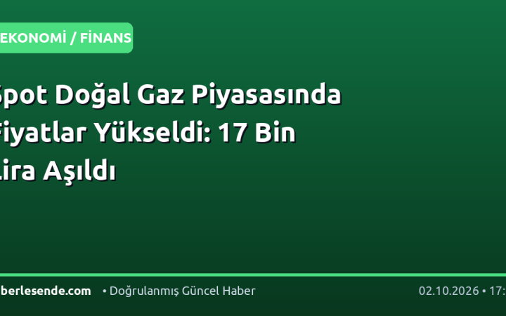 Spot Doğal Gaz Piyasasında Fiyatlar Yükseldi: 17 Bin Lira Aşıldı