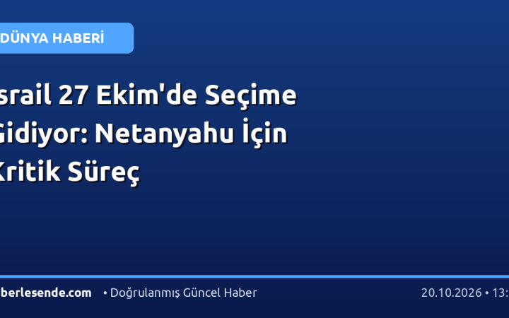 İsrail 27 Ekim'de Seçime Gidiyor: Netanyahu İçin Kritik Süreç