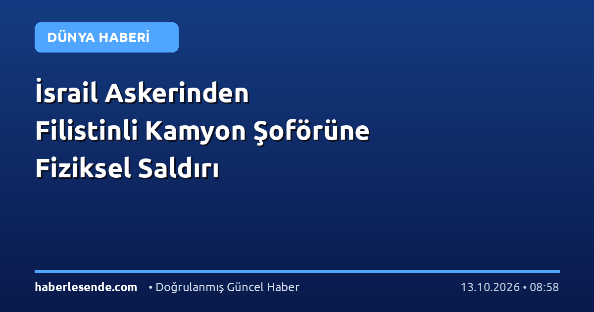 İsrail Askerinden Filistinli Kamyon Şoförüne Fiziksel Saldırı