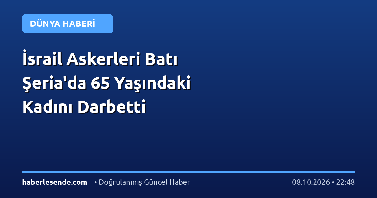 İsrail Askerleri Batı Şeria'da 65 Yaşındaki Kadını Darbetti