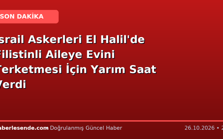 İsrail Askerleri El Halil'de Filistinli Aileye Evini Terketmesi İçin Yarım Saat Verdi