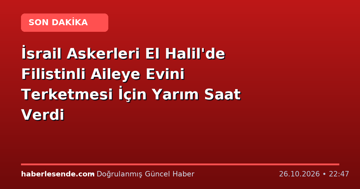 İsrail Askerleri El Halil'de Filistinli Aileye Evini Terketmesi İçin Yarım Saat Verdi