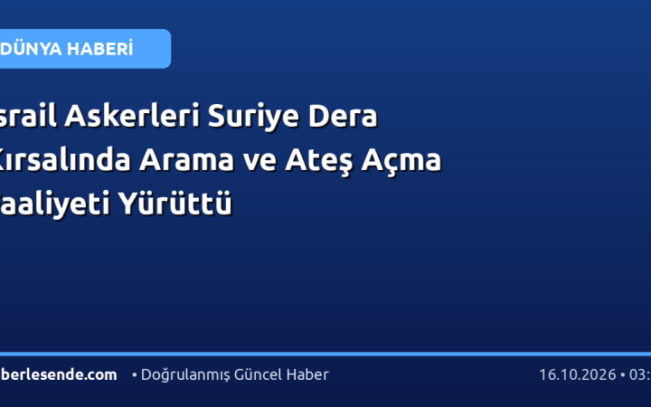 İsrail Askerleri Suriye Dera Kırsalında Arama ve Ateş Açma Faaliyeti Yürüttü