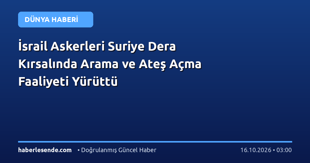 İsrail Askerleri Suriye Dera Kırsalında Arama ve Ateş Açma Faaliyeti Yürüttü
