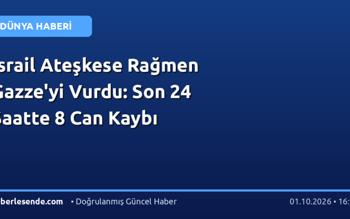 İsrail Ateşkese Rağmen Gazze'yi Vurdu: Son 24 Saatte 8 Can Kaybı