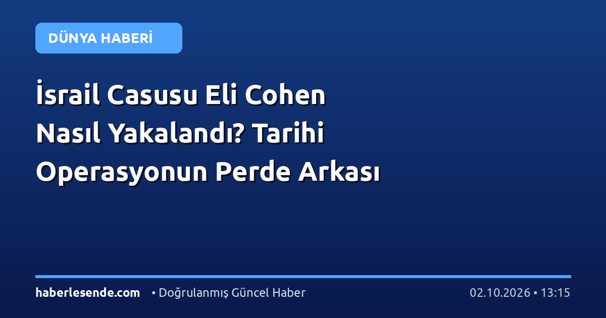 İsrail Casusu Eli Cohen Nasıl Yakalandı? Tarihi Operasyonun Perde Arkası