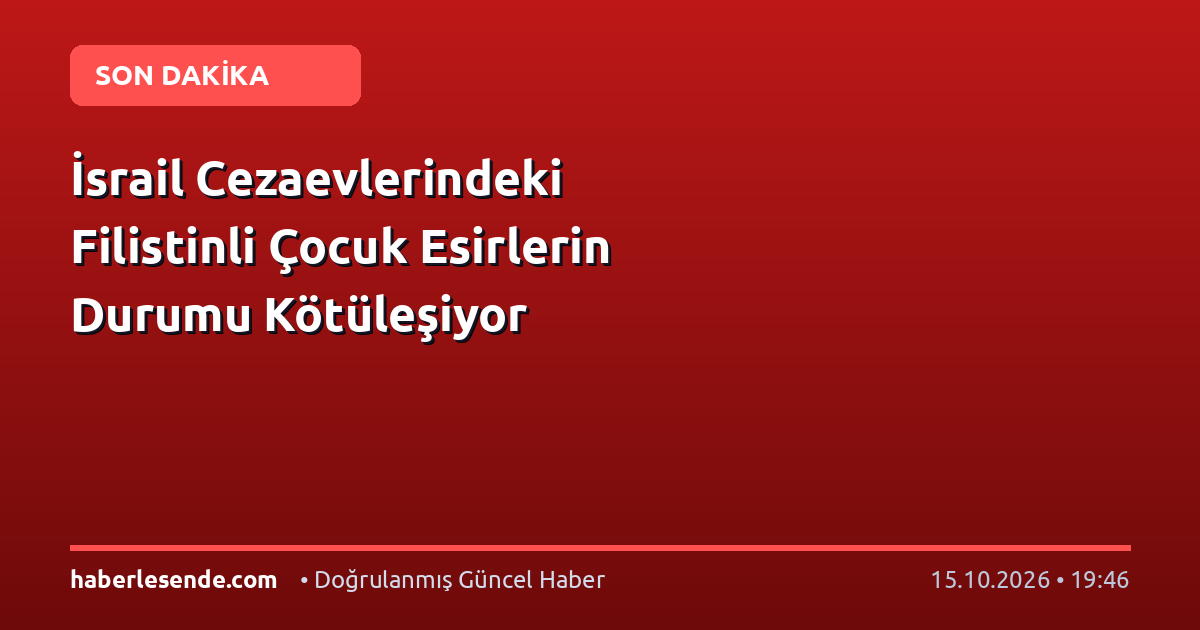 İsrail Cezaevlerindeki Filistinli Çocuk Esirlerin Durumu Kötüleşiyor