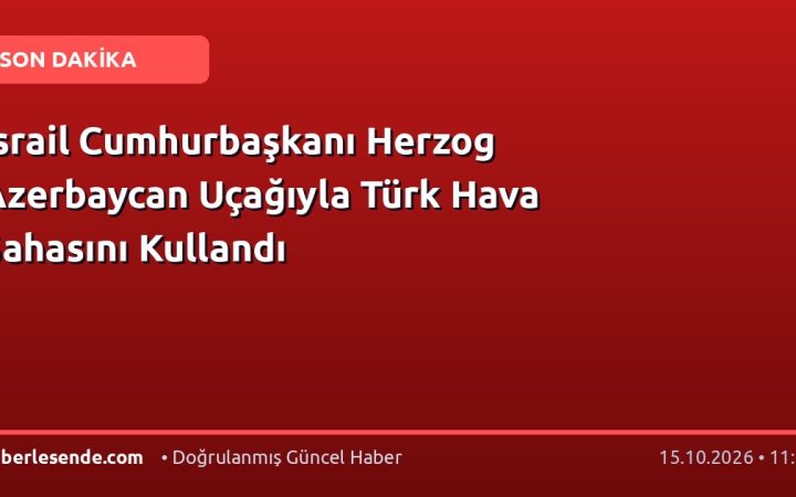 İsrail Cumhurbaşkanı Herzog Azerbaycan Uçağıyla Türk Hava Sahasını Kullandı