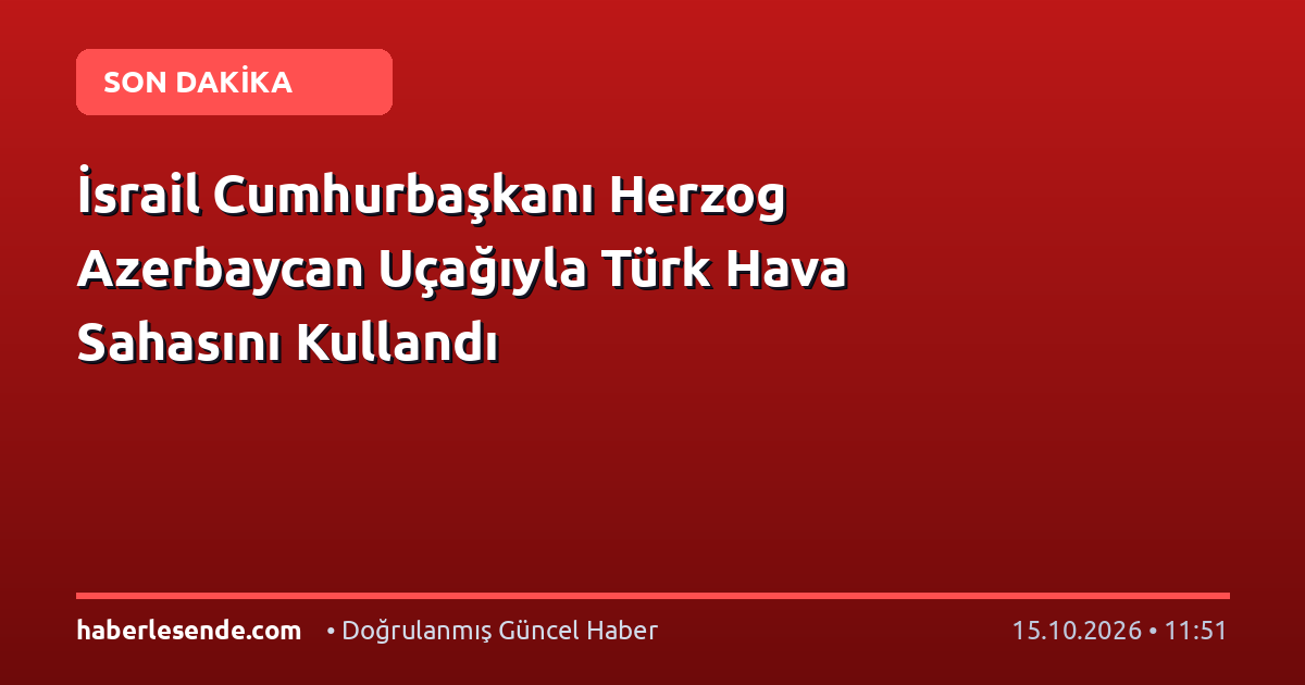 İsrail Cumhurbaşkanı Herzog Azerbaycan Uçağıyla Türk Hava Sahasını Kullandı