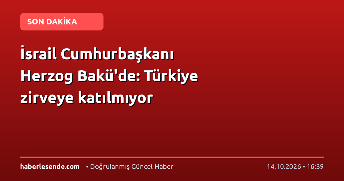 İsrail Cumhurbaşkanı Herzog Bakü'de: Türkiye zirveye katılmıyor