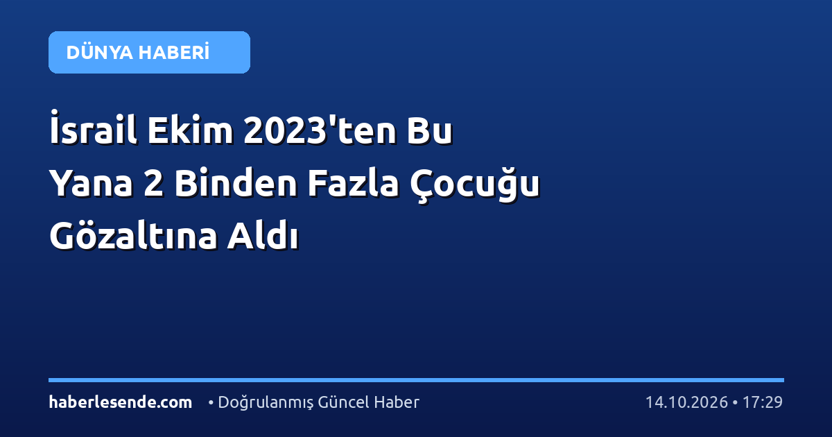 İsrail Ekim 2023'ten Bu Yana 2 Binden Fazla Çocuğu Gözaltına Aldı