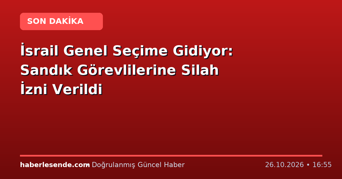 İsrail Genel Seçime Gidiyor: Sandık Görevlilerine Silah İzni Verildi