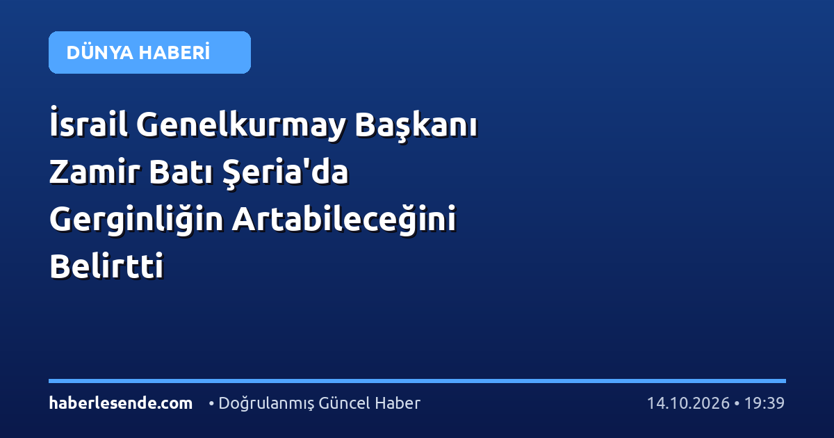 İsrail Genelkurmay Başkanı Zamir Batı Şeria'da Gerginliğin Artabileceğini Belirtti