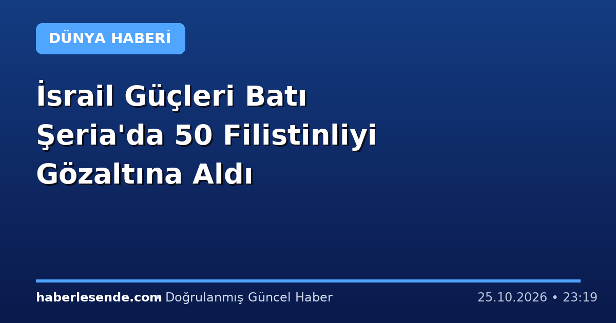 İsrail Güçleri Batı Şeria'da 50 Filistinliyi Gözaltına Aldı