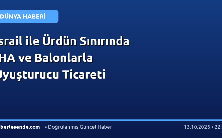 İsrail ile Ürdün Sınırında İHA ve Balonlarla Uyuşturucu Ticareti