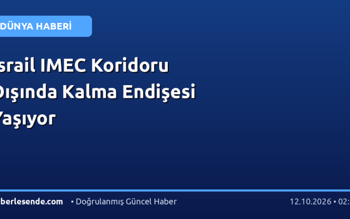İsrail IMEC Koridoru Dışında Kalma Endişesi Yaşıyor