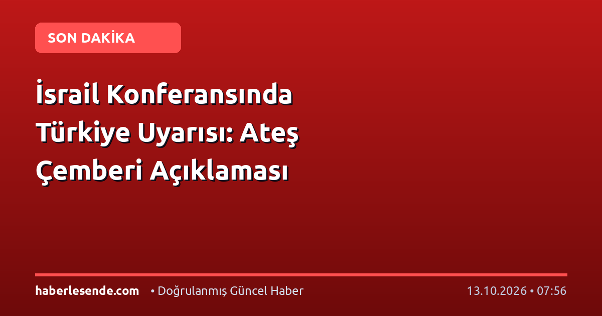 İsrail Konferansında Türkiye Uyarısı: Ateş Çemberi Açıklaması