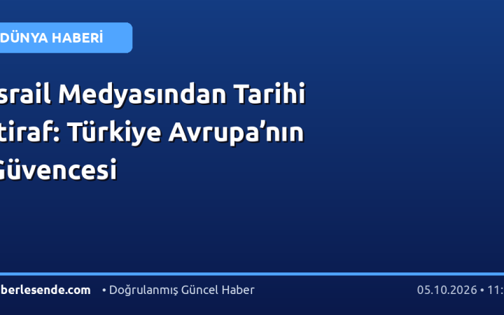 İsrail Medyasından Tarihi İtiraf: Türkiye Avrupa’nın Güvencesi