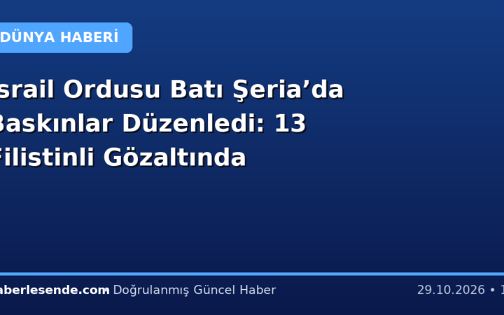 İsrail Ordusu Batı Şeria’da Baskınlar Düzenledi: 13 Filistinli Gözaltında