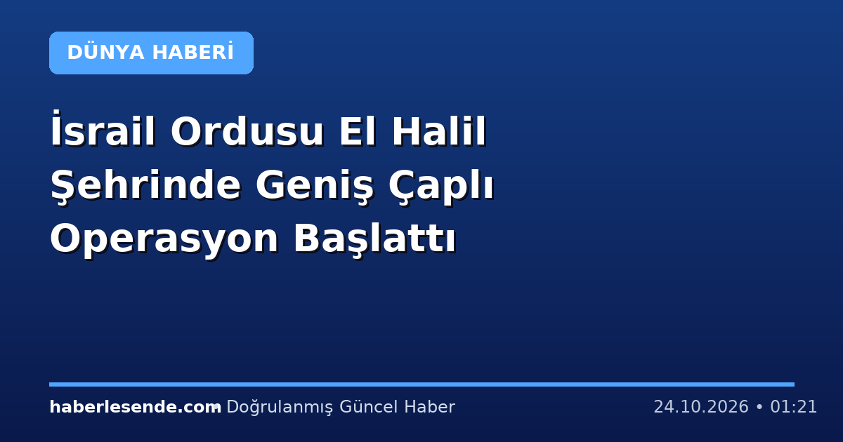 İsrail Ordusu El Halil Şehrinde Geniş Çaplı Operasyon Başlattı