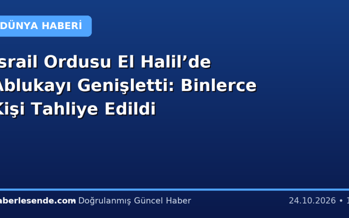 İsrail Ordusu El Halil’de Ablukayı Genişletti: Binlerce Kişi Tahliye Edildi