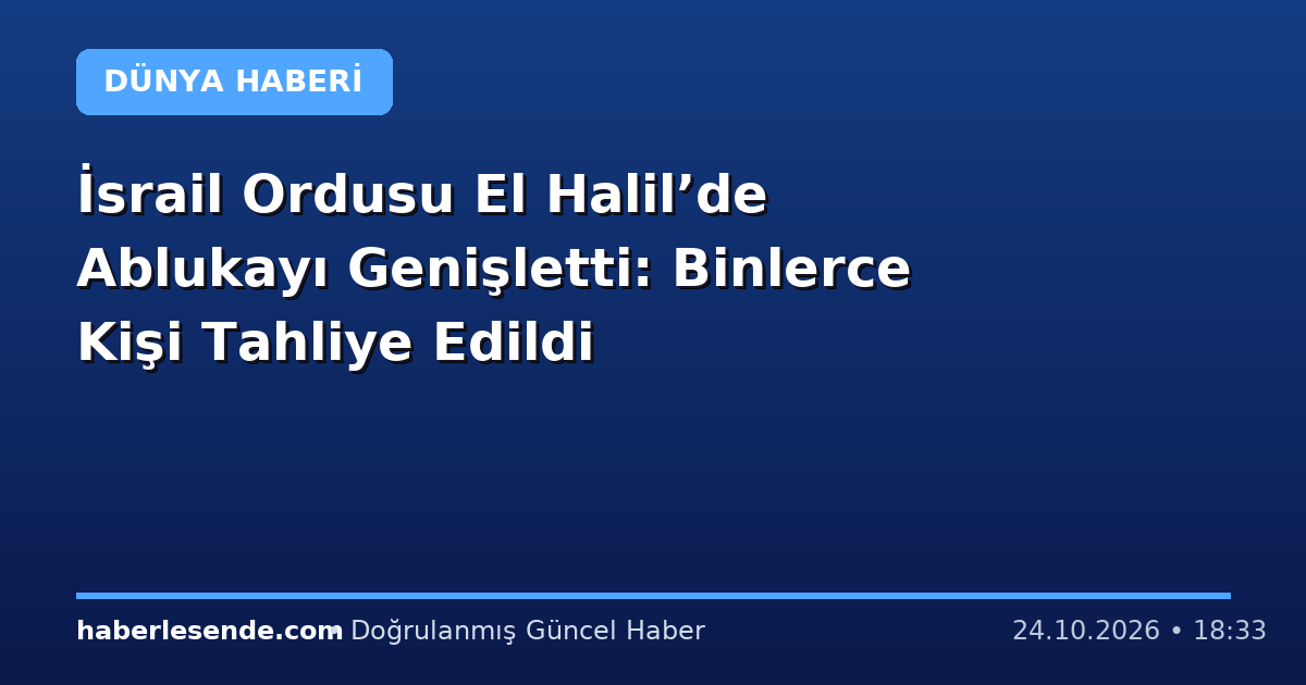 İsrail Ordusu El Halil’de Ablukayı Genişletti: Binlerce Kişi Tahliye Edildi