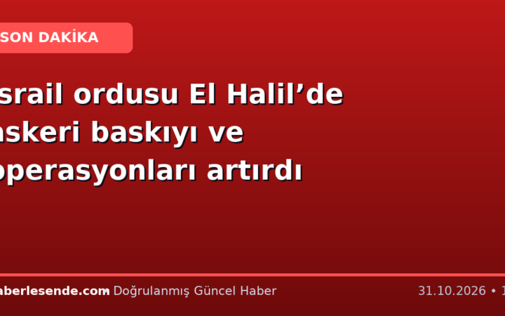 İsrail ordusu El Halil’de askeri baskıyı ve operasyonları artırdı